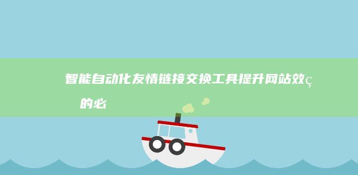 智能自动化友情链接交换工具：提升网站效益的必备神器