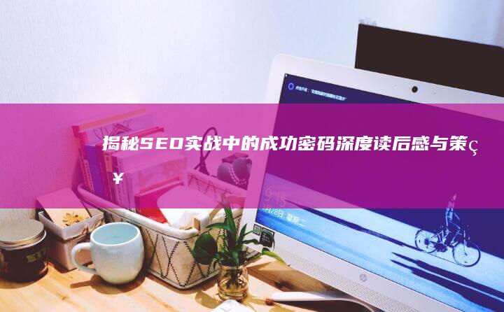 揭秘SEO实战中的成功密码：深度读后感与策略启示